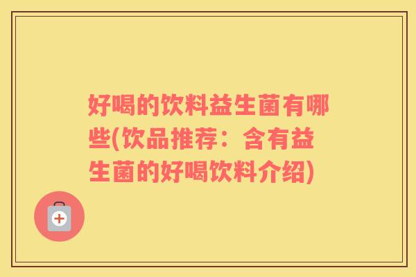 好喝的饮料益生菌有哪些(饮品推荐：含有益生菌的好喝饮料介绍)