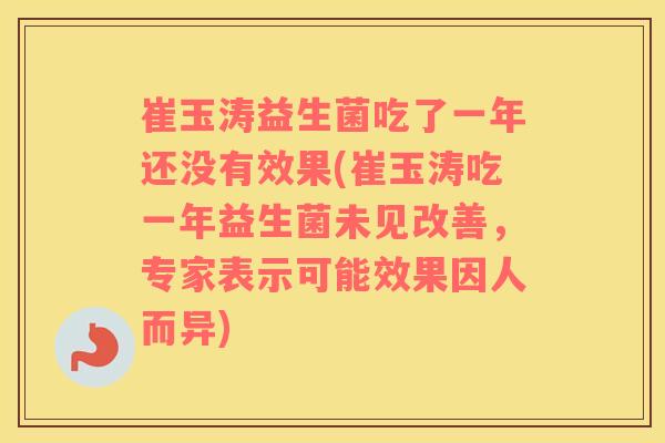 崔玉涛益生菌吃了一年还没有效果(崔玉涛吃一年益生菌未见改善，专家表示可能效果因人而异)