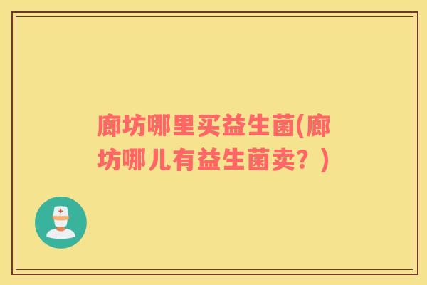 廊坊哪里买益生菌(廊坊哪儿有益生菌卖？)