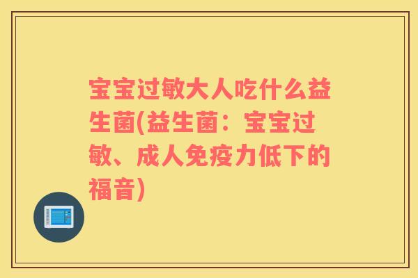 宝宝过敏大人吃什么益生菌(益生菌：宝宝过敏、成人免疫力低下的福音)