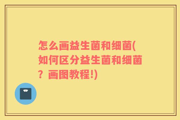 怎么画益生菌和(如何区分益生菌和?画图教程!) 怎么画益生菌和(如何区分益生菌和?画图教程!)
