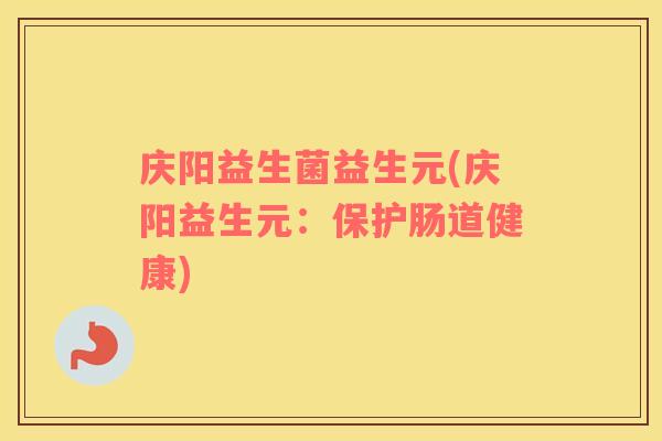 庆阳益生菌益生元(庆阳益生元：保护肠道健康)