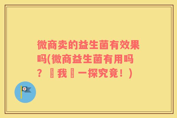 微商卖的益生菌有效果吗(微商益生菌有用吗？讓我們一探究竟！)