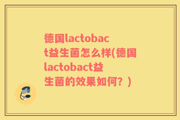 德国lactobact益生菌怎么样(德国lactobact益生菌的效果如何？)