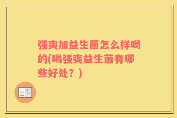 强爽加益生菌怎么样喝的(喝强爽益生菌有哪些好处？)