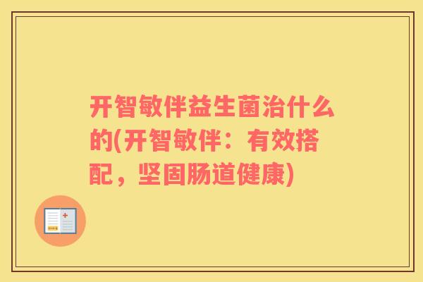 开智敏伴益生菌治什么的(开智敏伴：有效搭配，坚固肠道健康)