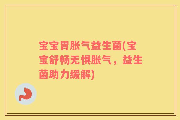 宝宝胃胀气益生菌(宝宝舒畅无惧胀气，益生菌助力缓解)