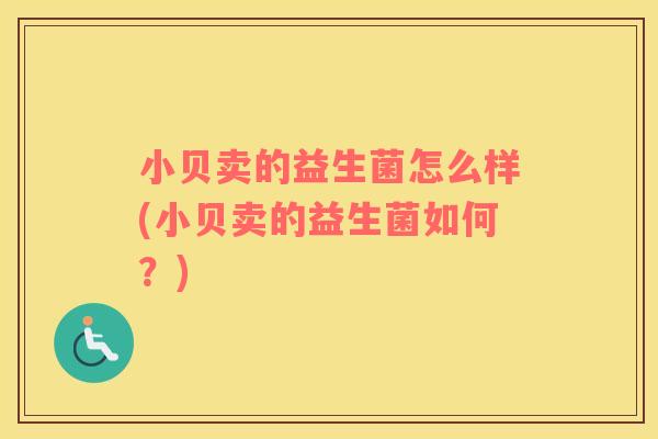 小贝卖的益生菌怎么样(小贝卖的益生菌如何？)