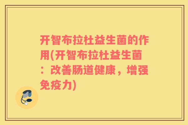 开智布拉杜益生菌的作用(开智布拉杜益生菌：改善肠道健康，增强免疫力)