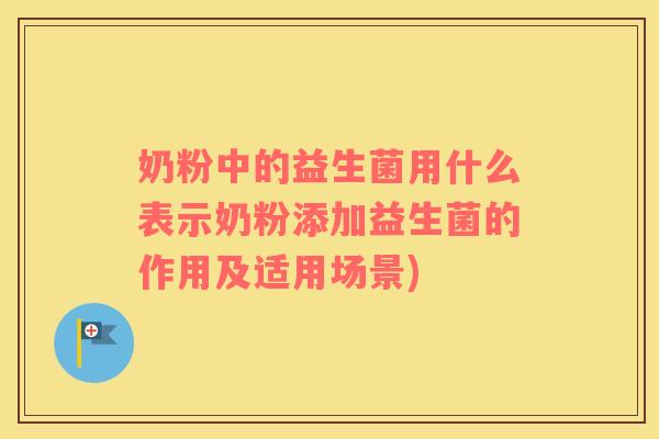 奶粉中的益生菌用什么表示奶粉添加益生菌的作用及适用场景)