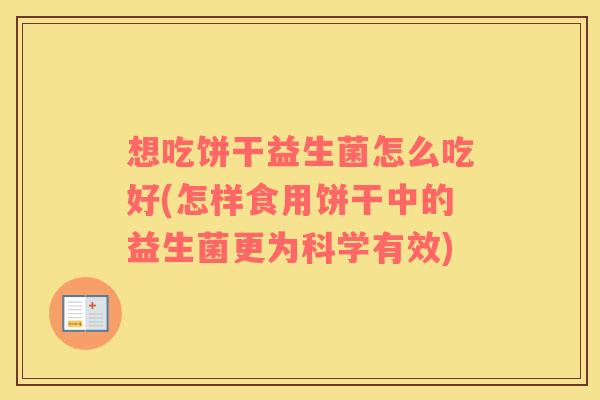 想吃饼干益生菌怎么吃好(怎样食用饼干中的益生菌更为科学有效)
