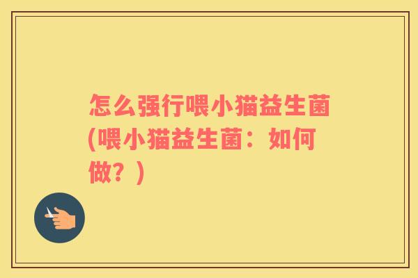 怎么强行喂小猫益生菌(喂小猫益生菌：如何做？)