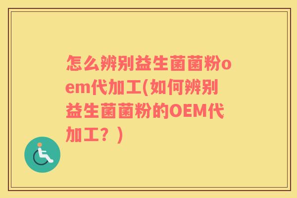 怎么辨别益生菌菌粉oem代加工(如何辨别益生菌菌粉的OEM代加工？)