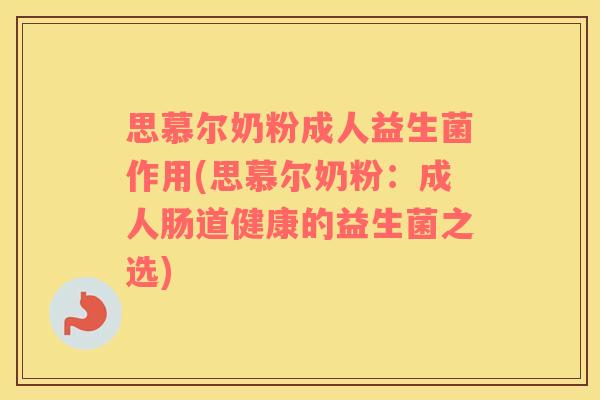思慕尔奶粉成人益生菌作用(思慕尔奶粉：成人肠道健康的益生菌之选)