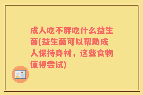 成人吃不胖吃什么益生菌(益生菌可以帮助成人保持身材，这些食物值得尝试)