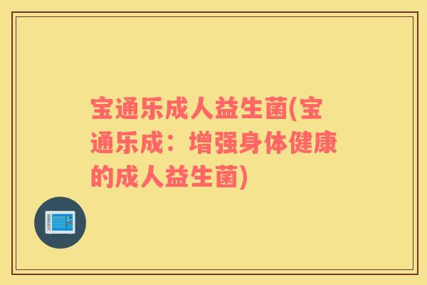 宝通乐成人益生菌(宝通乐成：增强身体健康的成人益生菌)