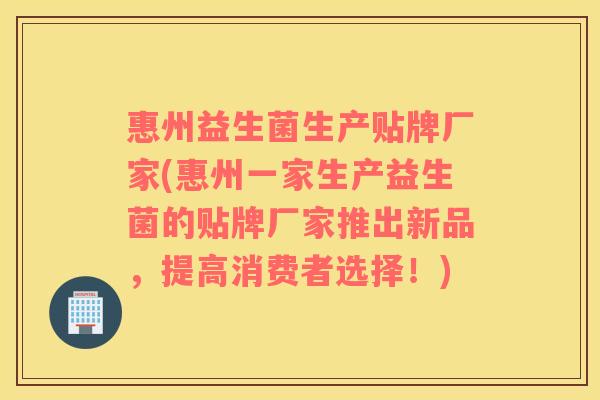 惠州益生菌生产贴牌厂家(惠州一家生产益生菌的贴牌厂家推出新品，提高消费者选择！)