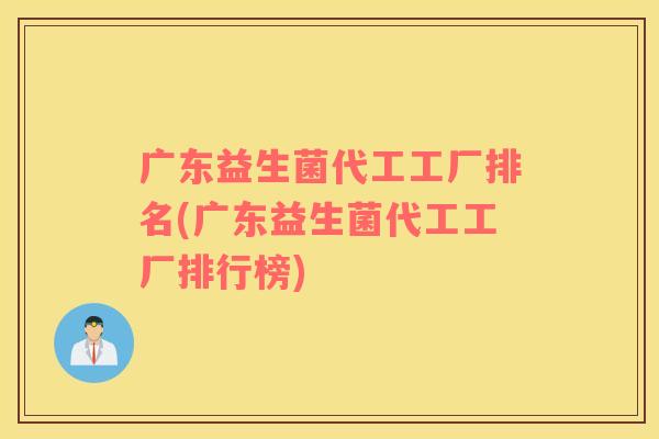 广东益生菌代工工厂排名(广东益生菌代工工厂排行榜)