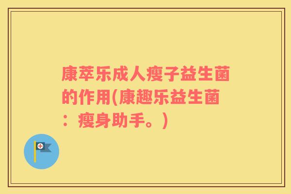康萃乐成人瘦子益生菌的作用(康趣乐益生菌：瘦身助手。)