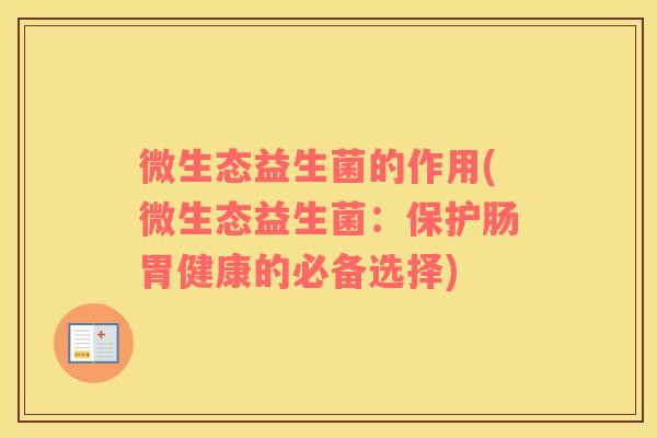 微生态益生菌的作用(微生态益生菌：保护肠胃健康的必备选择)