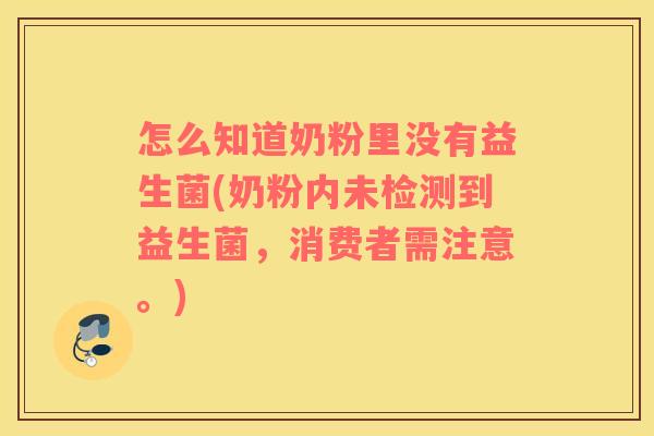 怎么知道奶粉里没有益生菌(奶粉内未检测到益生菌，消费者需注意。)