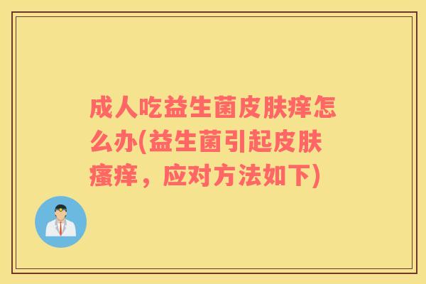 成人吃益生菌皮肤痒怎么办(益生菌引起皮肤瘙痒，应对方法如下)