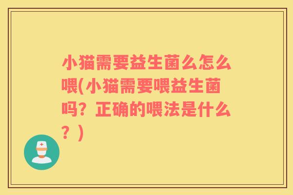 小猫需要益生菌么怎么喂(小猫需要喂益生菌吗？正确的喂法是什么？)