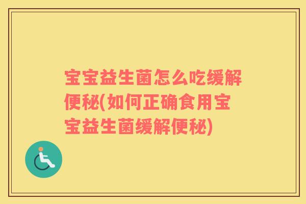 宝宝益生菌怎么吃缓解便秘(如何正确食用宝宝益生菌缓解便秘)