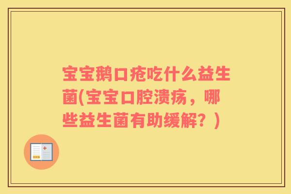宝宝鹅口疮吃什么益生菌(宝宝口腔溃疡，哪些益生菌有助缓解？)
