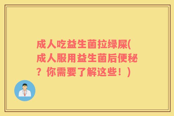 成人吃益生菌拉绿屎(成人服用益生菌后便秘？你需要了解这些！)