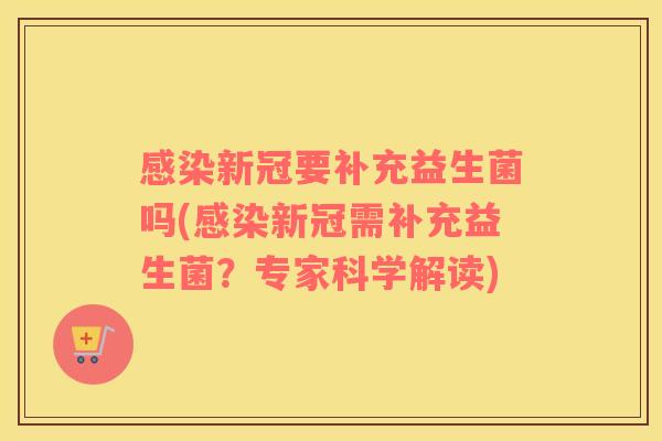 感染新冠要补充益生菌吗(感染新冠需补充益生菌？专家科学解读)