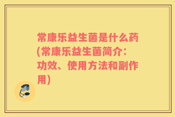 常康乐益生菌是什么药(常康乐益生菌简介：功效、使用方法和副作用)