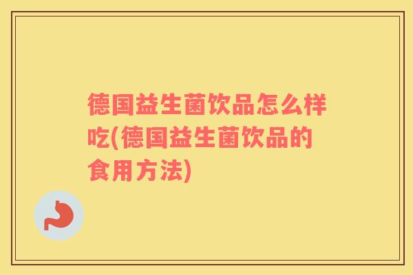 德国益生菌饮品怎么样吃(德国益生菌饮品的食用方法)