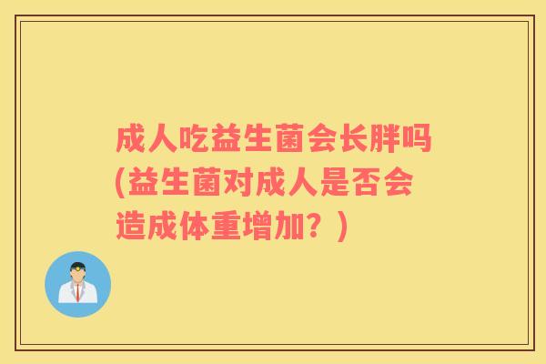 成人吃益生菌会长胖吗(益生菌对成人是否会造成体重增加？)