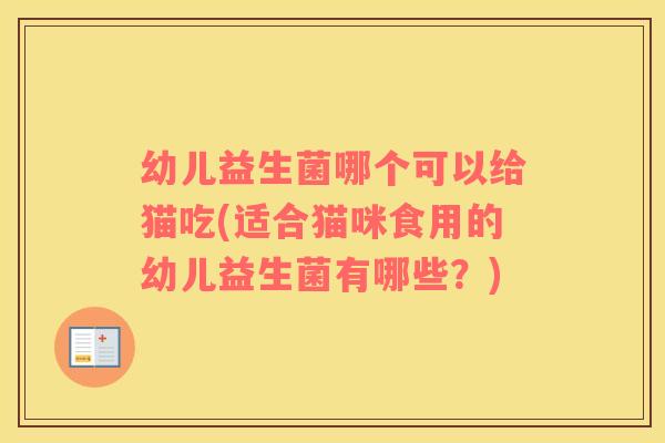 幼儿益生菌哪个可以给猫吃(适合猫咪食用的幼儿益生菌有哪些？)