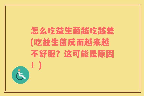 怎么吃益生菌越吃越差(吃益生菌反而越来越不舒服？这可能是原因！)