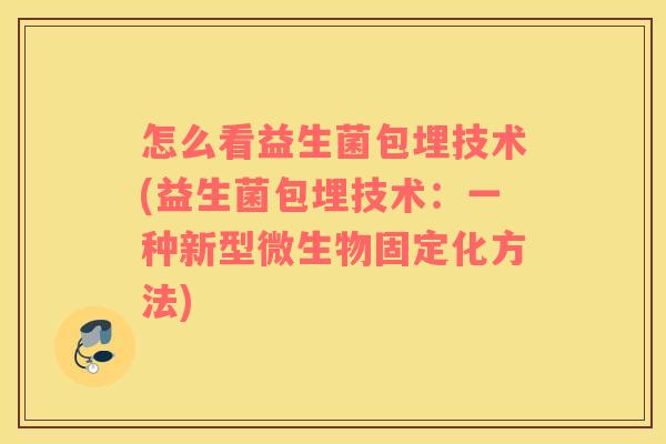 怎么看益生菌包埋技术(益生菌包埋技术：一种新型微生物固定化方法)