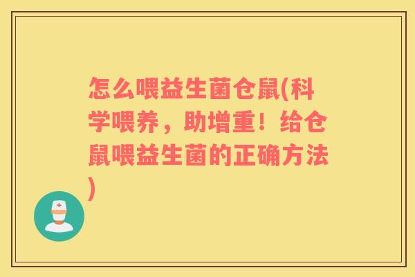怎么喂益生菌仓鼠(科学喂养，助增重！给仓鼠喂益生菌的正确方法)
