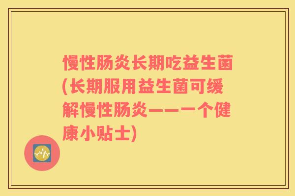 慢性长期吃益生菌(长期服用益生菌可缓解慢性——一个健康小贴士) 慢性长期吃益生菌(长期服用益生菌可缓解慢性——一个健康小贴士)