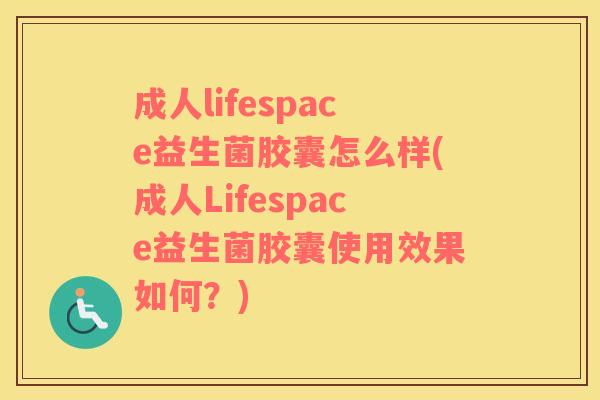 成人lifespace益生菌胶囊怎么样(成人Lifespace益生菌胶囊使用效果如何？)