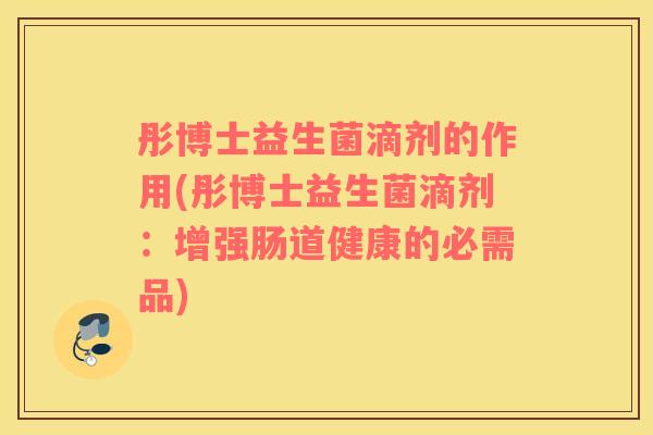 彤博士益生菌滴剂的作用(彤博士益生菌滴剂：增强肠道健康的必需品)