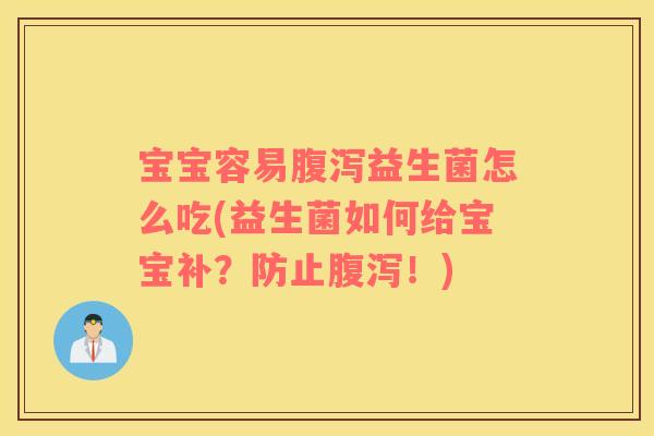 宝宝容易腹泻益生菌怎么吃(益生菌如何给宝宝补？防止腹泻！)