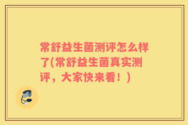 常舒益生菌测评怎么样了(常舒益生菌真实测评，大家快来看！)