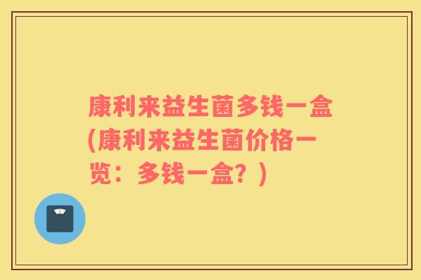 康利来益生菌多钱一盒(康利来益生菌价格一览：多钱一盒？)