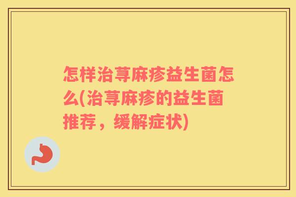 怎样治荨麻疹益生菌怎么(治荨麻疹的益生菌推荐，缓解症状)