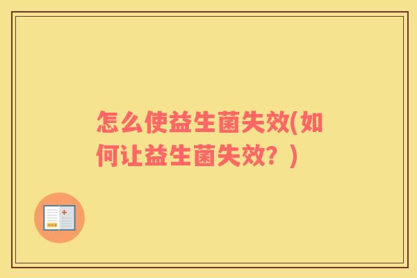 怎么使益生菌失效(如何让益生菌失效？)