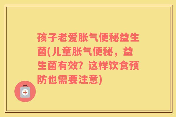 孩子老爱胀气便秘益生菌(儿童胀气便秘，益生菌有效？这样饮食预防也需要注意)