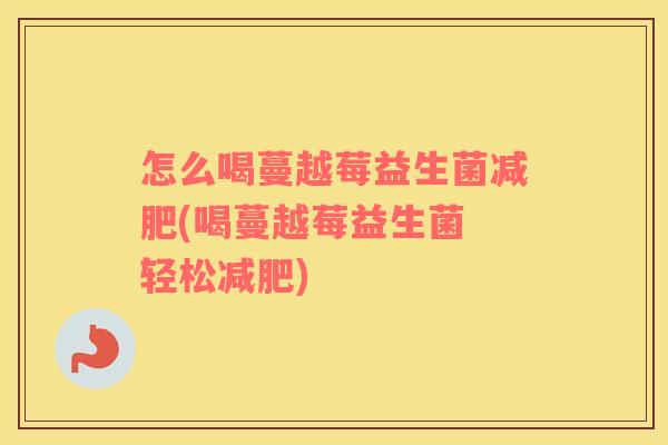 怎么喝蔓越莓益生菌减肥(喝蔓越莓益生菌 轻松减肥)