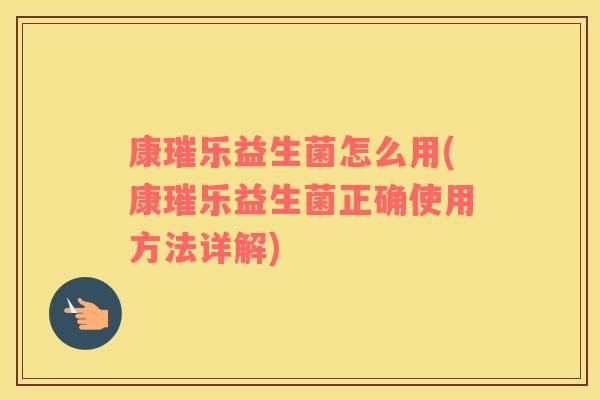 康璀乐益生菌怎么用(康璀乐益生菌正确使用方法详解) 康璀乐益生菌怎么用(康璀乐益生菌正确使用方法详解)