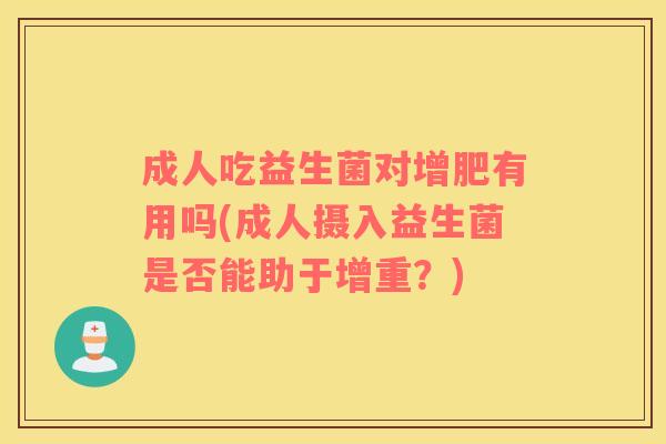成人吃益生菌对增肥有用吗(成人摄入益生菌是否能助于增重？)